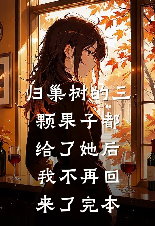 归巢树的三颗果子都给了她后，我不再回来了完本