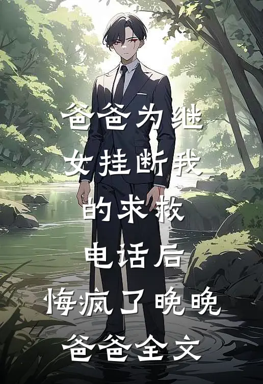 爸爸为继女挂断我的求救电话后，悔疯了晚晚爸爸全文