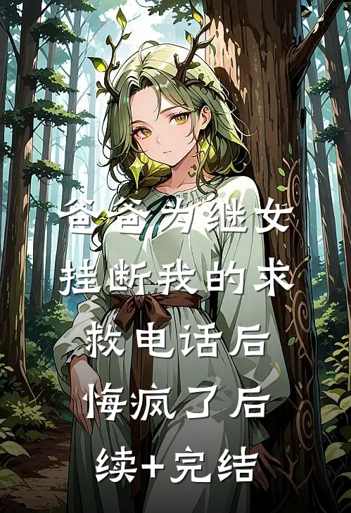 爸爸为继女挂断我的求救电话后，悔疯了后续+完结