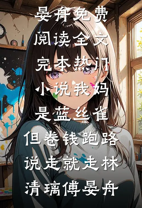 我妈是蓝丝雀，但卷钱跑路说走就走(林清璃傅晏舟)免费阅读全文_完本热门小说我妈是蓝丝雀，但卷钱跑路说走就走(林清璃傅晏舟)