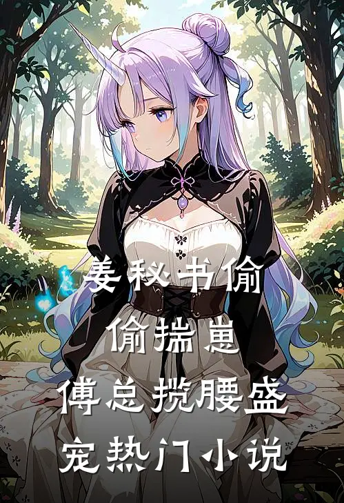 姜秘书偷偷揣崽，傅总揽腰盛宠热门小说