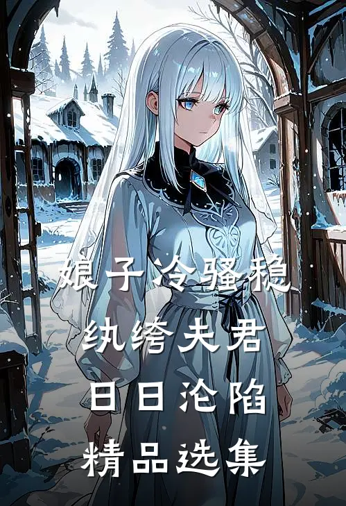 娘子冷骚稳，纨绔夫君日日沦陷精品选集