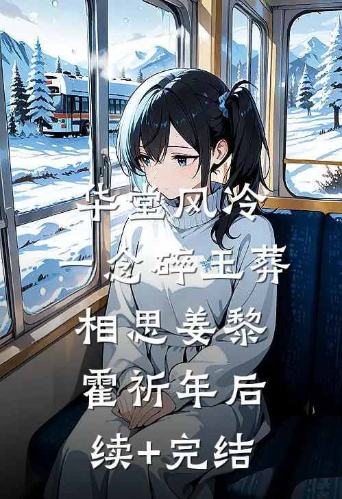 华堂风冷，一念碎玉葬相思姜黎霍祈年后续+完结