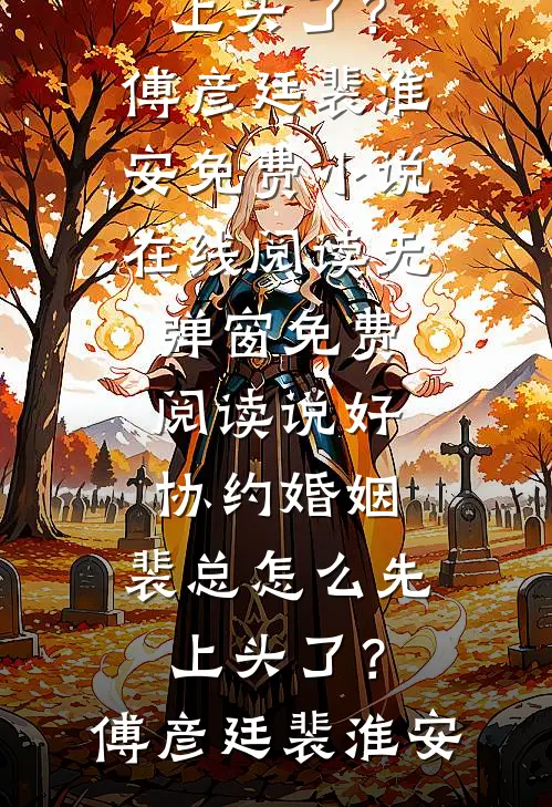 说好协约婚姻，裴总怎么先上头了？(傅彦廷裴淮安)免费小说在线阅读_无弹窗免费阅读说好协约婚姻，裴总怎么先上头了？(傅彦廷裴淮安)