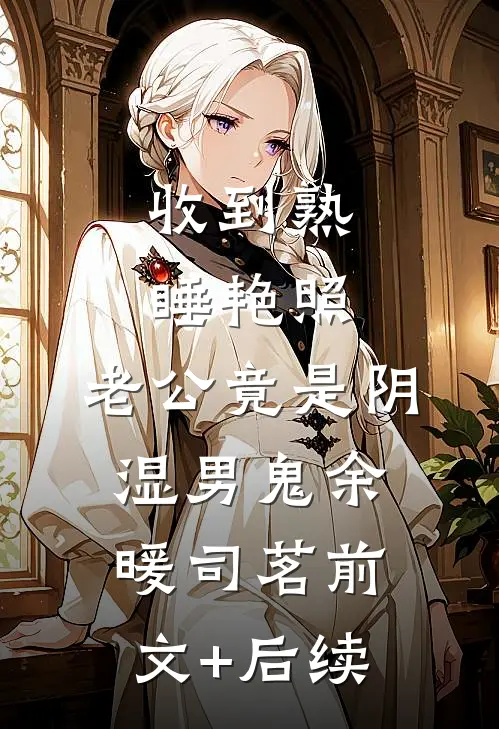 收到熟睡艳照，老公竟是阴湿男鬼余暖司茗前文+后续