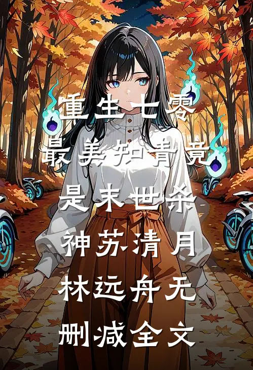 重生七零：最美知青竟是末世杀神苏清月林远舟无删减全文