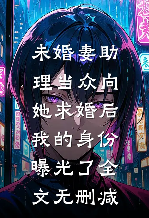 未婚妻助理当众向她求婚后，我的身份曝光了全文无删减