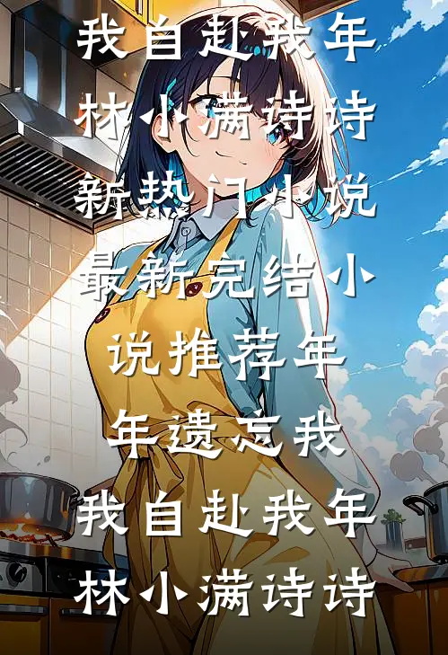 年年遗忘我，我自赴我年林小满诗诗新热门小说_最新完结小说推荐年年遗忘我，我自赴我年(林小满诗诗)