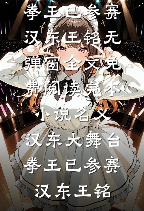 名义：汉东大舞台，拳王已参赛(汉东王铭)无弹窗全文免费阅读_完本小说名义：汉东大舞台，拳王已参赛(汉东王铭)