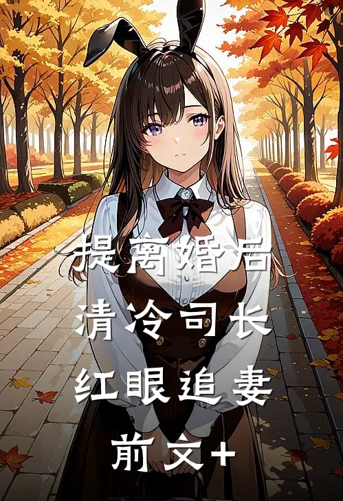 提离婚后，清冷司长红眼追妻前文+