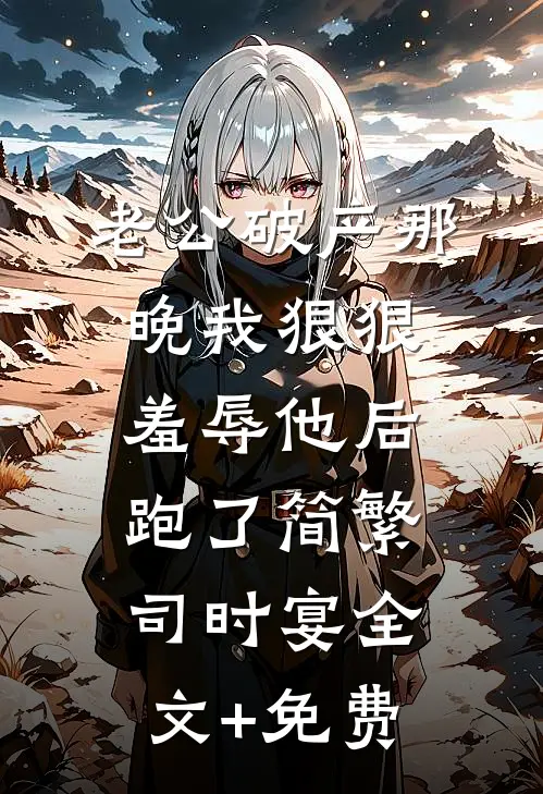 老公破产那晚我狠狠羞辱他后跑了简繁司时宴全文+免费