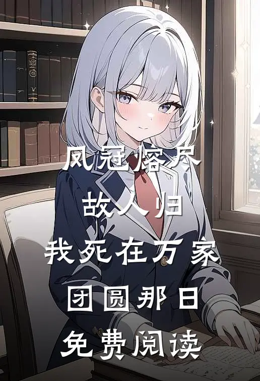 凤冠熔尽故人归，我死在万家团圆那日免费阅读