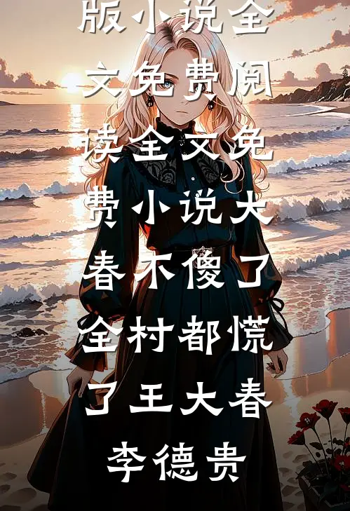 大春不傻了，全村都慌了王大春李德贵完结版小说全文免费阅读_全文免费小说大春不傻了，全村都慌了(王大春李德贵)