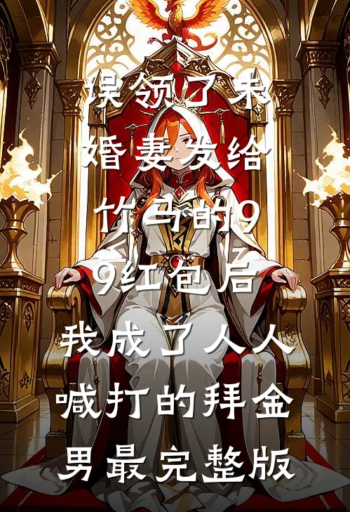误领了未婚妻发给竹马的99红包后，我成了人人喊打的拜金男最完整版