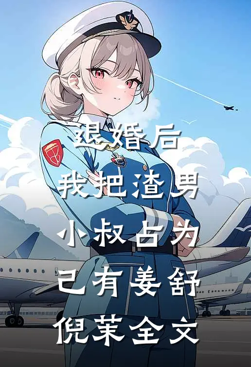 退婚后，我把渣男小叔占为己有姜舒倪茉全文