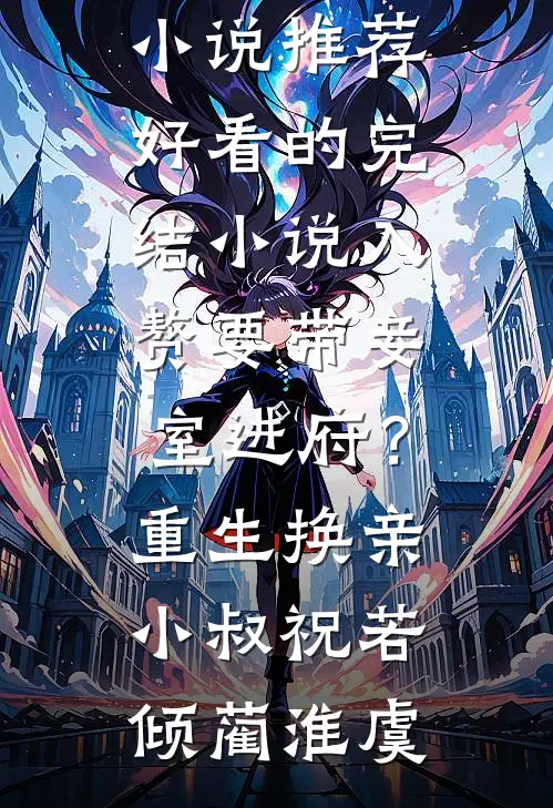 入赘要带妾室进府？重生换亲小叔(祝若倾蔺淮虞)已完结小说推荐_好看的完结小说入赘要带妾室进府？重生换亲小叔祝若倾蔺淮虞