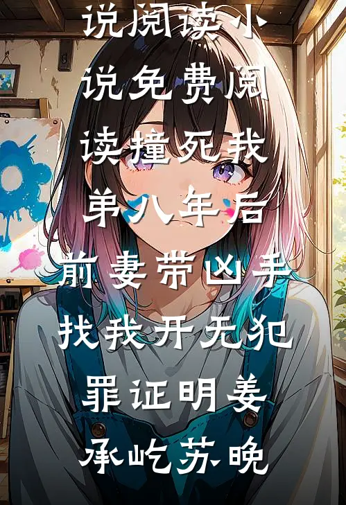 撞死我弟八年后，前妻带凶手找我开无犯罪证明(姜承屹苏晚)免费小说阅读_小说免费阅读撞死我弟八年后，前妻带凶手找我开无犯罪证明姜承屹苏晚