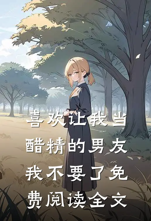 喜欢让我当醋精的男友，我不要了免费阅读全文