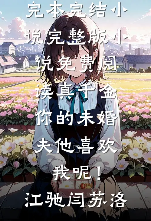 真千金，你的未婚夫他喜欢我呢！(江驰闫苏洛)完本完结小说_完整版小说免费阅读真千金，你的未婚夫他喜欢我呢！(江驰闫苏洛)