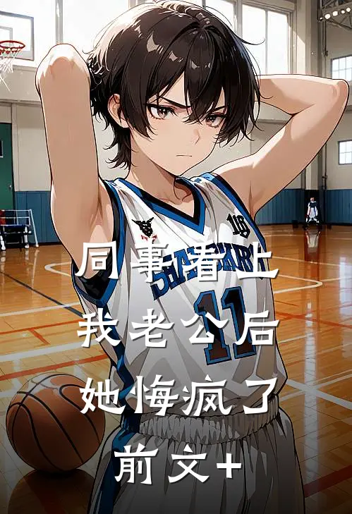 同事看上我老公后，她悔疯了前文+