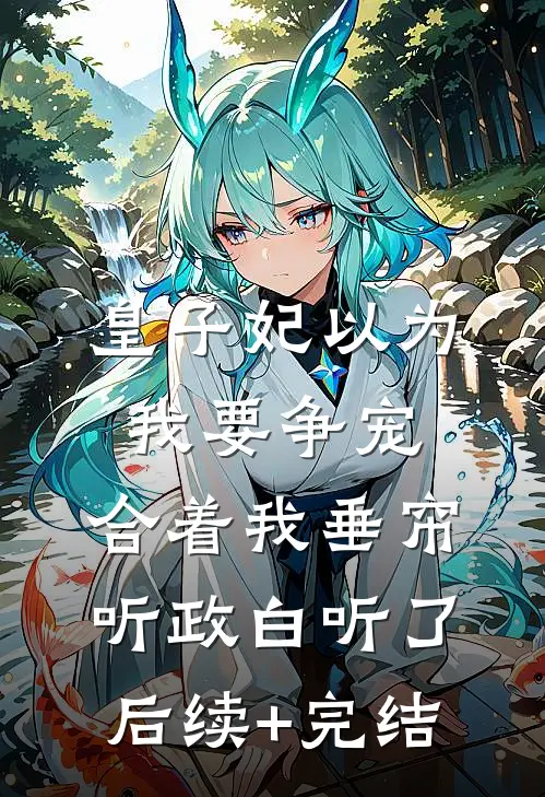 皇子妃以为我要争宠，合着我垂帘听政白听了后续+完结