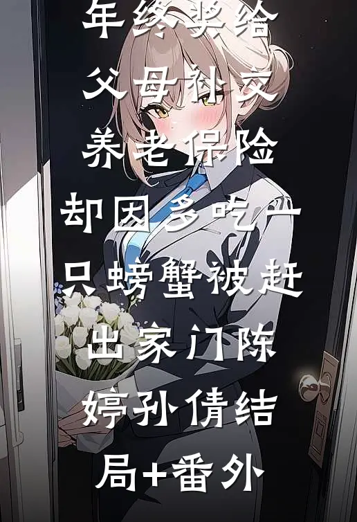拿四十万年终奖给父母补交养老保险，却因多吃一只螃蟹被赶出家门陈婷孙倩结局+番外