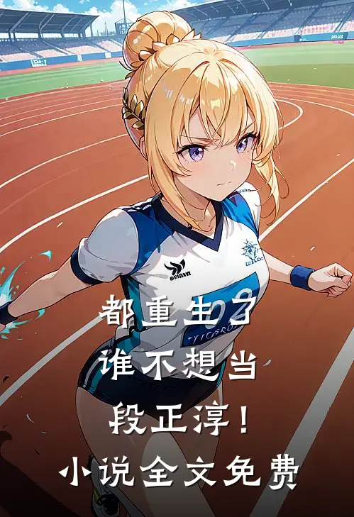 都重生了，谁不想当段正淳！小说全文免费