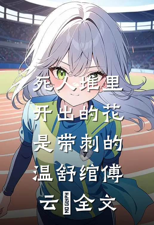 死人堆里开出的花，是带刺的温舒绾傅云玦全文