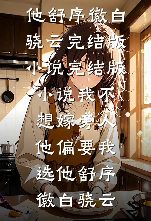 我不想嫁旁人，他偏要我选他舒序徽白骁云完结版小说_完结版小说我不想嫁旁人，他偏要我选他舒序徽白骁云