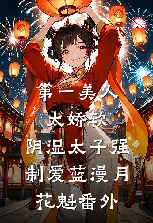 第一美人太娇软，阴湿太子强制爱蓝漫月花魁番外