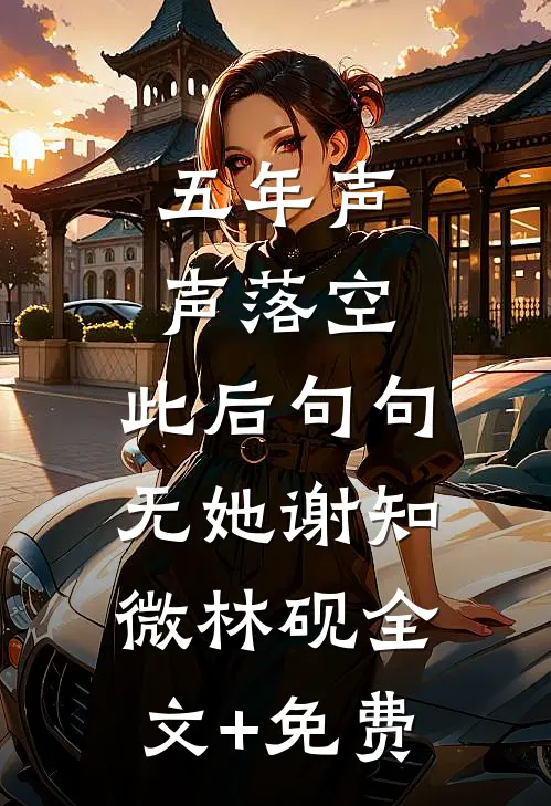 五年声声落空，此后句句无她谢知微林砚全文+免费
