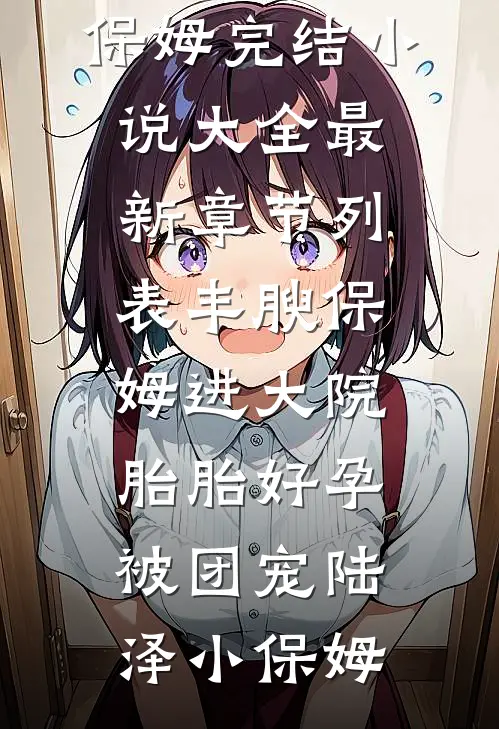 丰腴保姆进大院，胎胎好孕被团宠陆泽小保姆完结小说大全_最新章节列表丰腴保姆进大院，胎胎好孕被团宠陆泽小保姆