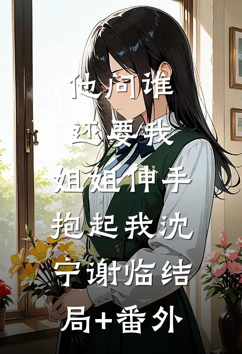 他问谁还要我，姐姐伸手抱起我沈宁谢临结局+番外