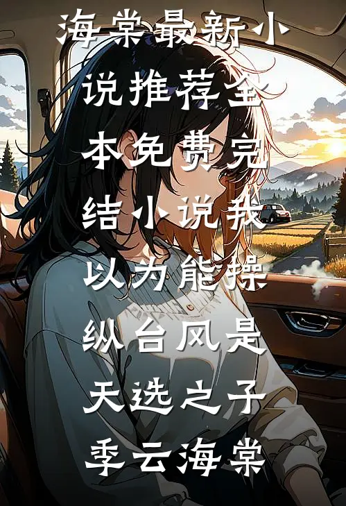 我以为能操纵台风是天选之子季云海棠最新小说推荐_全本免费完结小说我以为能操纵台风是天选之子季云海棠