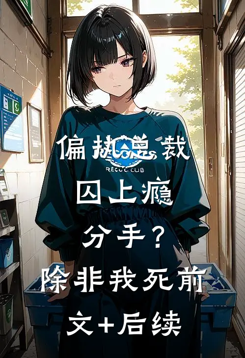 偏执总裁囚上瘾：分手？除非我死前文+后续
