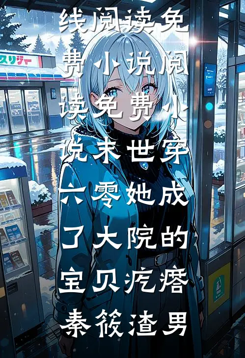 末世穿六零她成了大院的宝贝疙瘩秦筱渣男在线阅读免费小说_阅读免费小说末世穿六零她成了大院的宝贝疙瘩(秦筱渣男)
