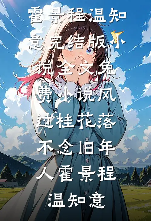 风过桂花落，不念旧年人(霍景程温知意)完结版小说_全文免费小说风过桂花落，不念旧年人霍景程温知意