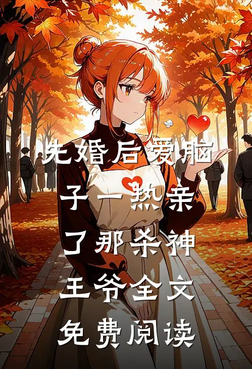 先婚后爱脑子一热亲了那杀神王爷全文免费阅读