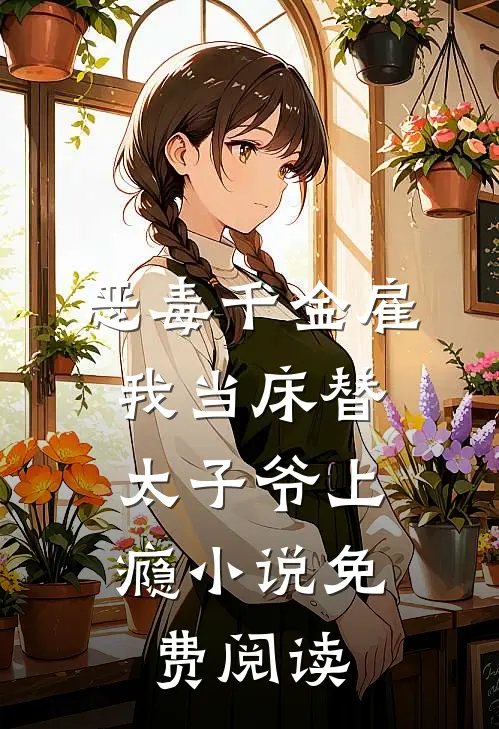 恶毒千金雇我当床替，太子爷上瘾小说免费阅读