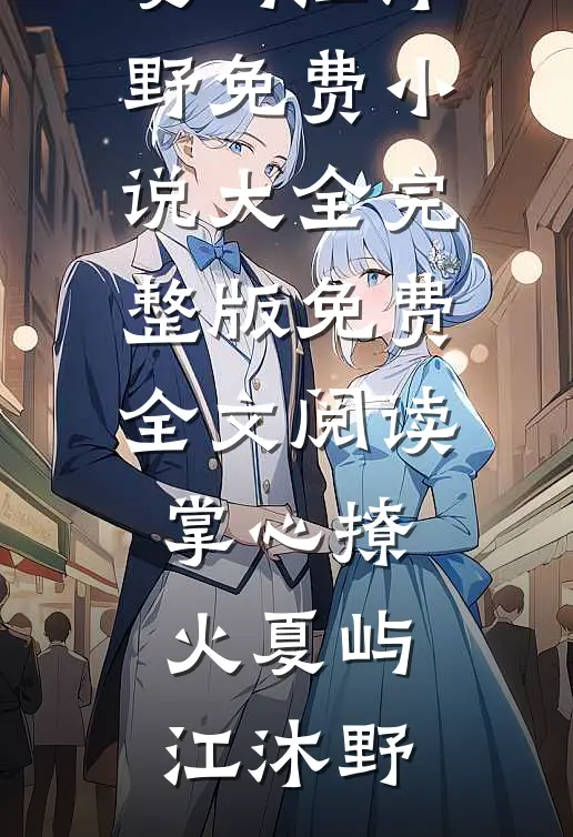 掌心撩火夏屿江沐野免费小说大全_完整版免费全文阅读掌心撩火夏屿江沐野