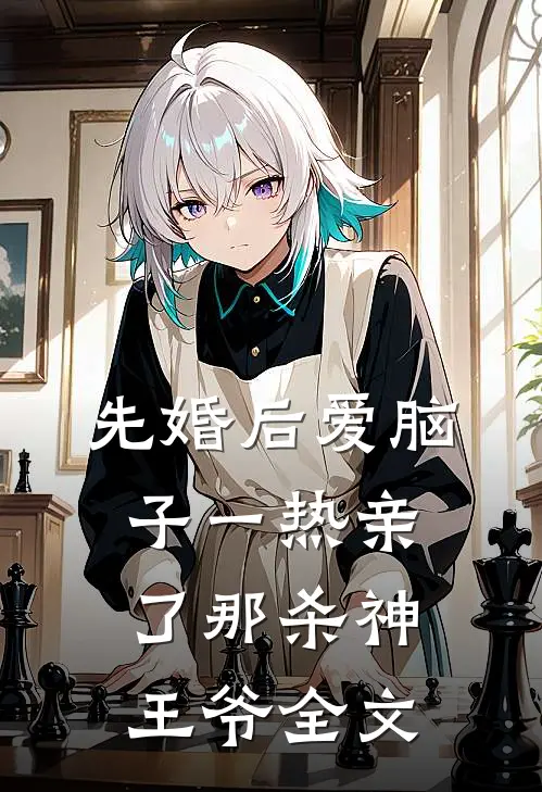 先婚后爱脑子一热亲了那杀神王爷全文