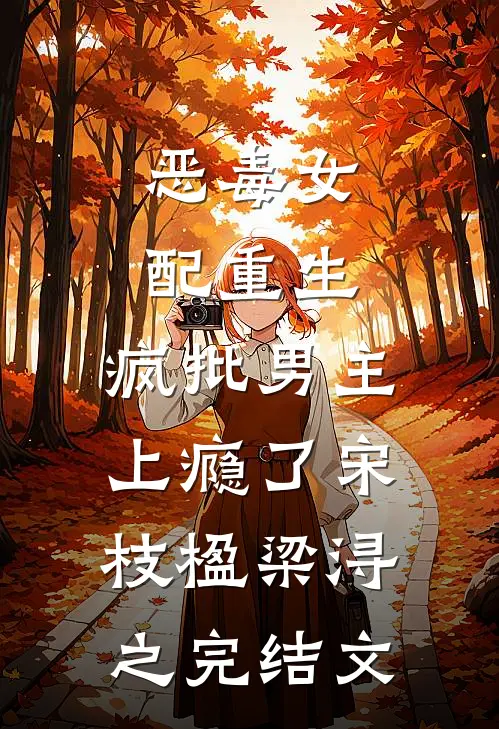 恶毒女配重生，疯批男主上瘾了宋枝楹梁浔之完结文