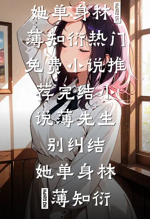 薄先生，别纠结，她单身(林晞薄知衍)热门免费小说_推荐完结小说薄先生，别纠结，她单身林晞薄知衍