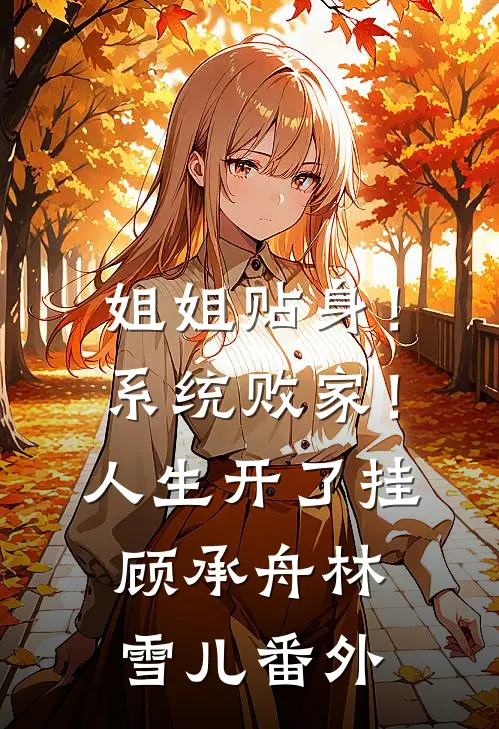 姐姐贴身！系统败家！人生开了挂顾承舟林雪儿番外