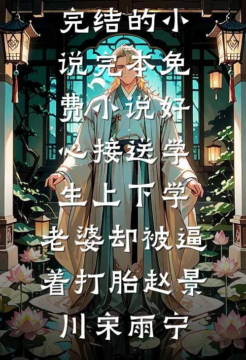 好心接送学生上下学，老婆却被逼着打胎赵景川宋雨宁完结的小说_完本免费小说好心接送学生上下学，老婆却被逼着打胎赵景川宋雨宁