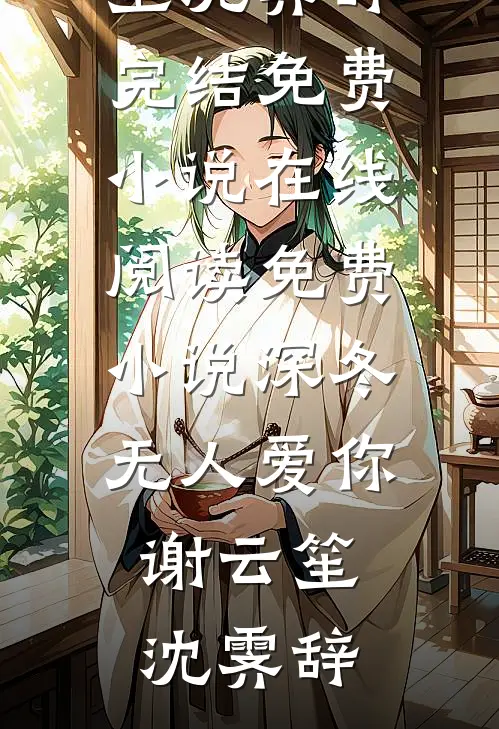 深冬无人爱你(谢云笙沈霁辞)完结免费小说_在线阅读免费小说深冬无人爱你(谢云笙沈霁辞)