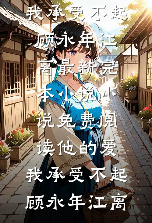 他的爱，我承受不起(顾永年江离)最新完本小说_小说免费阅读他的爱，我承受不起顾永年江离