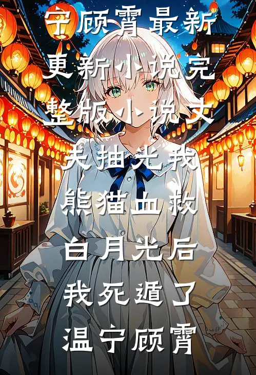 丈夫抽光我熊猫血救白月光后，我死遁了温宁顾霄最新更新小说_完整版小说丈夫抽光我熊猫血救白月光后，我死遁了温宁顾霄