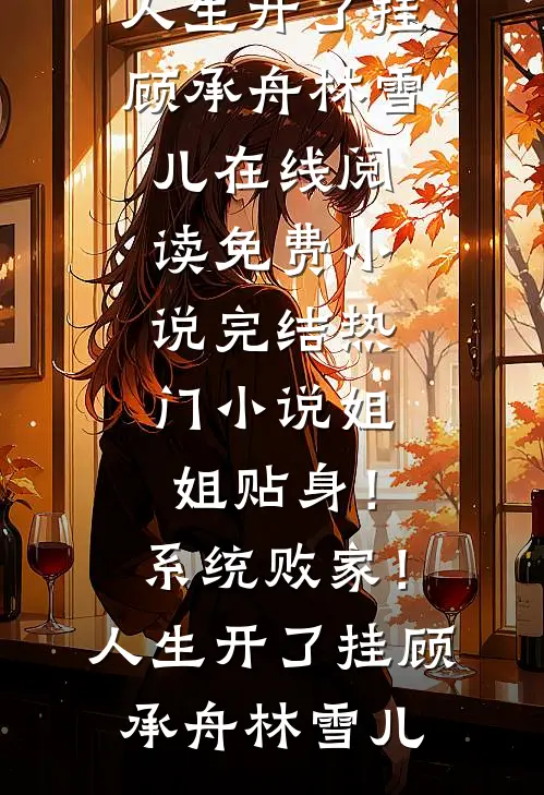 姐姐贴身！系统败家！人生开了挂(顾承舟林雪儿)在线阅读免费小说_完结热门小说姐姐贴身！系统败家！人生开了挂顾承舟林雪儿