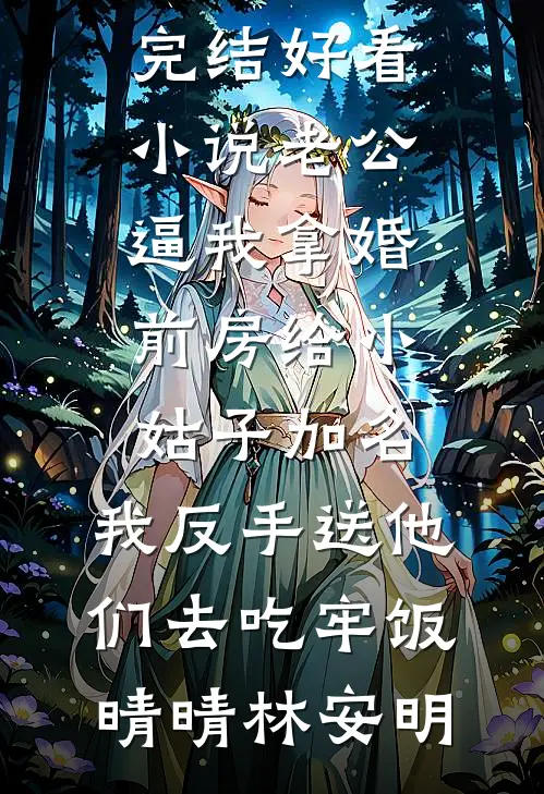 老公逼我拿婚前房给小姑子加名，我反手送他们去吃牢饭晴晴林安明完结版小说_完结好看小说老公逼我拿婚前房给小姑子加名，我反手送他们去吃牢饭晴晴林安明